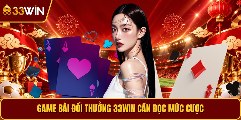 Game bài đổi thưởng 33win cần đọc mức cược
